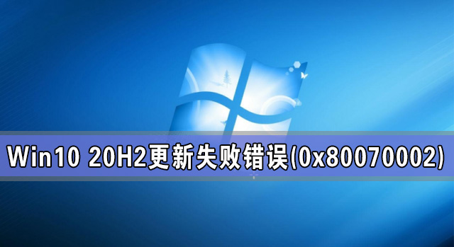 Win10 20H2ϵͳʧִܳ(0x80070002)