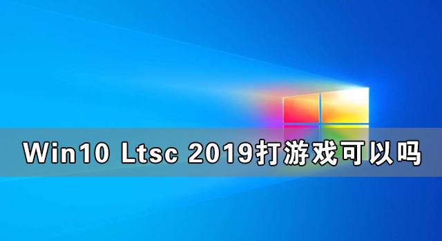 Win10 Ltsc 2019Ϸ Win10 Ltsc 2019ܴܲϷ