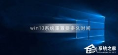 Win10ϵͳҪʱ䣿Win10ϵͳķ
