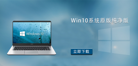 Win10纯净版_Win10系统原版纯净版_Win10纯净版官方原版下载
